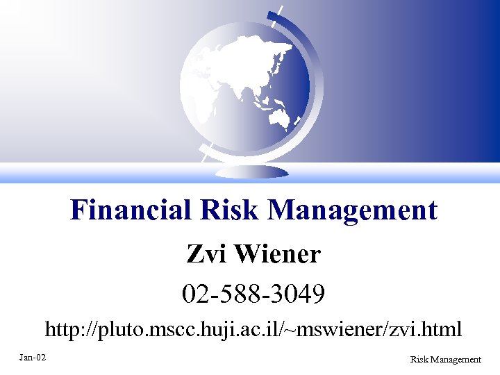 Financial Risk Management Zvi Wiener 02 -588 -3049 http: //pluto. mscc. huji. ac. il/~mswiener/zvi.