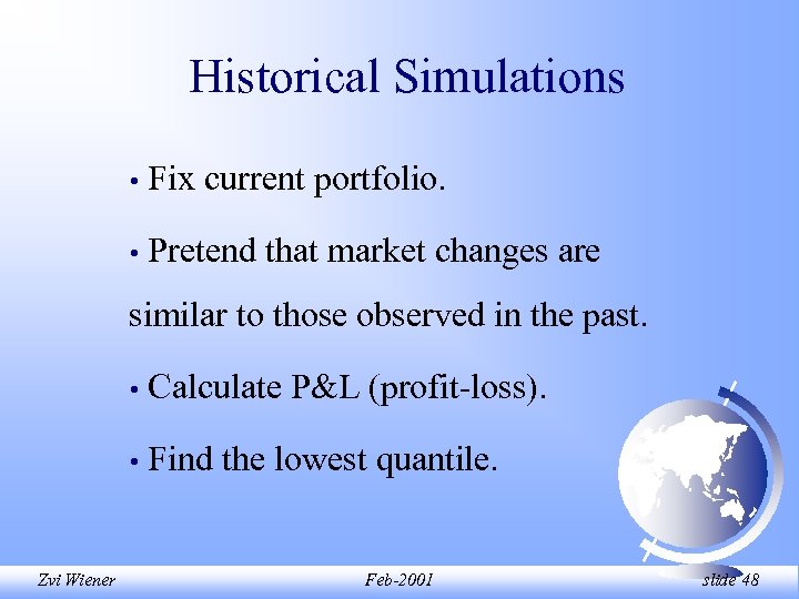 Historical Simulations • Fix current portfolio. • Pretend that market changes are similar to