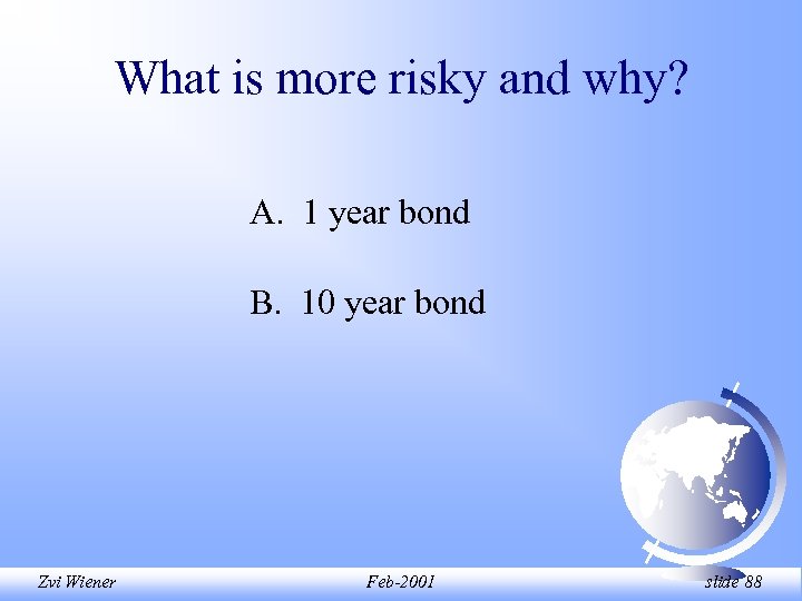 What is more risky and why? A. 1 year bond B. 10 year bond