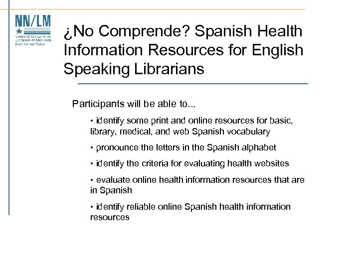 ¿No Comprende? Spanish Health Information Resources for English Speaking Librarians Participants will be able