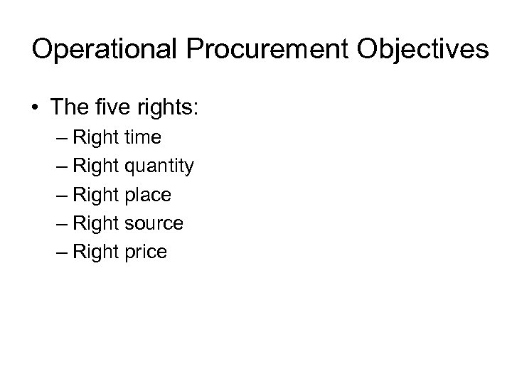Operational Procurement Objectives • The five rights: – Right time – Right quantity –