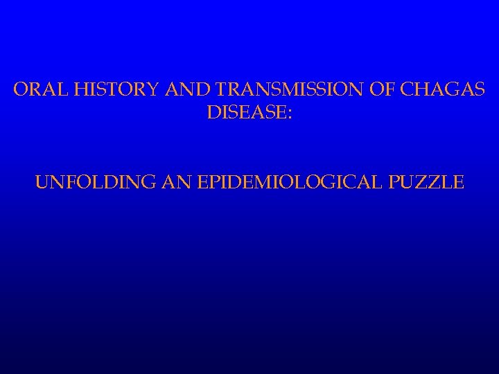 ORAL HISTORY AND TRANSMISSION OF CHAGAS DISEASE: UNFOLDING AN EPIDEMIOLOGICAL PUZZLE 