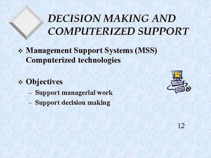 DECISION MAKING AND COMPUTERIZED SUPPORT v Management Support Systems (MSS) Computerized technologies v Objectives