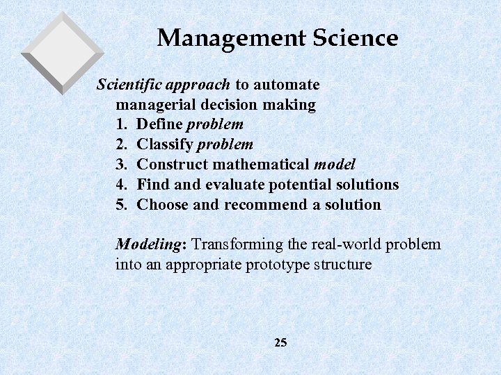 Management Science Scientific approach to automate managerial decision making 1. Define problem 2. Classify