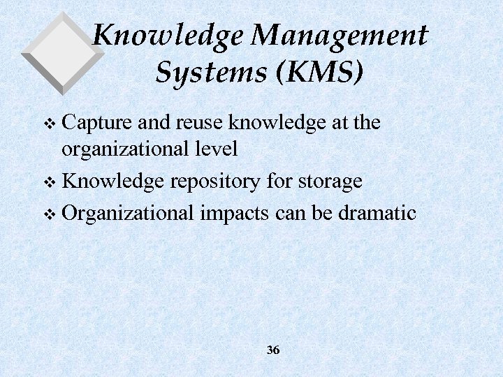 Knowledge Management Systems (KMS) v Capture and reuse knowledge at the organizational level v