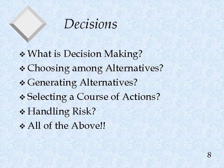 Decisions v What is Decision Making? v Choosing among Alternatives? v Generating Alternatives? v