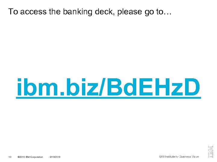 To access the banking deck, please go to… ibm. biz/Bd. EHz. D 10 ©