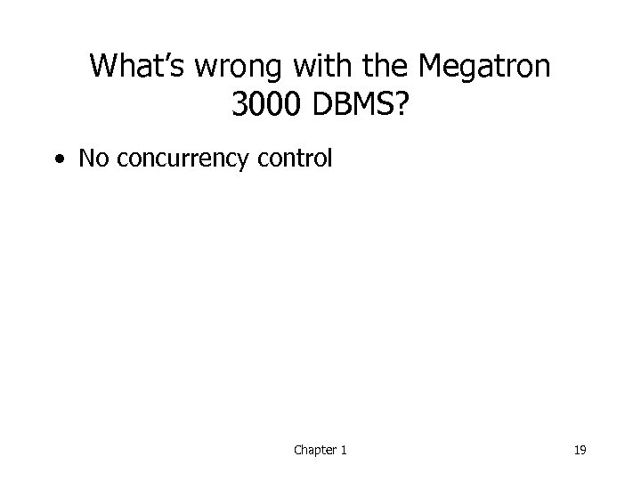 What’s wrong with the Megatron 3000 DBMS? • No concurrency control Chapter 1 19