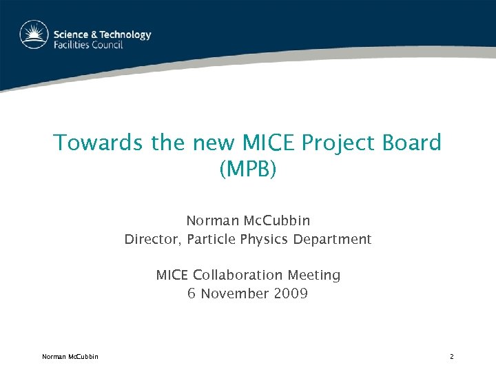 Towards the new MICE Project Board (MPB) Norman Mc. Cubbin Director, Particle Physics Department
