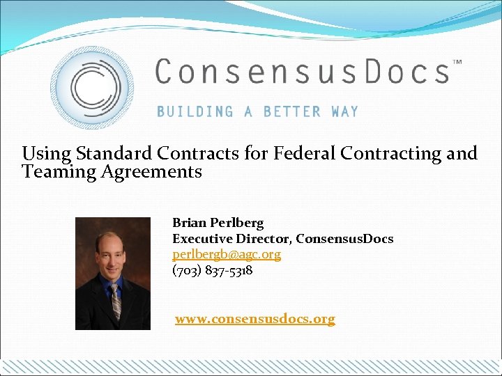 Using Standard Contracts for Federal Contracting and Teaming Agreements Brian Perlberg Executive Director, Consensus.