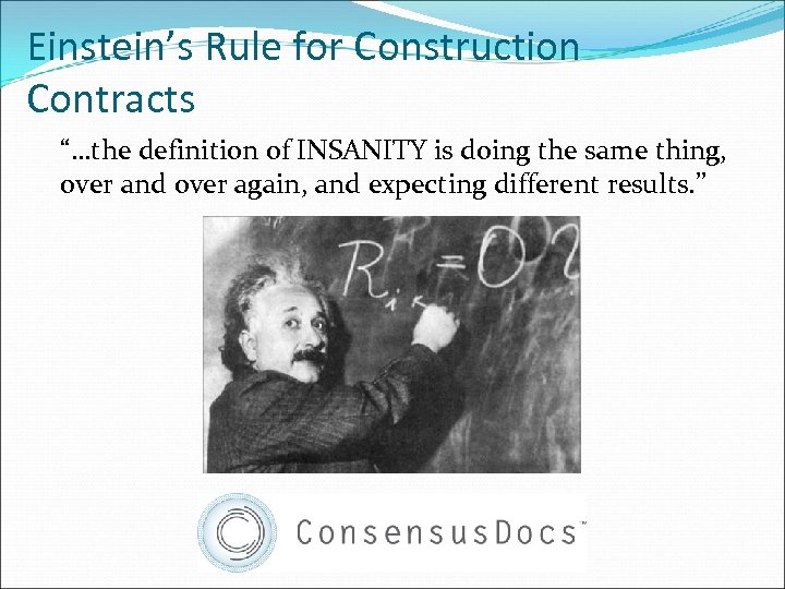 Einstein’s Rule for Construction Contracts “…the definition of INSANITY is doing the same thing,