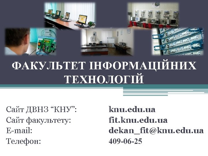 ФАКУЛЬТЕТ ІНФОРМАЦІЙНИХ ТЕХНОЛОГІЙ Сайт ДВНЗ “КНУ”: Сайт факультету: Е-mail: Телефон: knu. edu. ua fit.