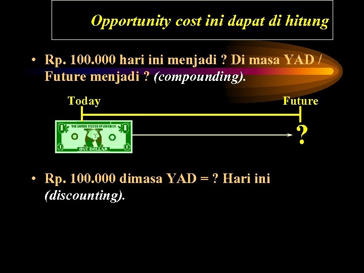 Opportunity cost ini dapat di hitung • Rp. 100. 000 hari ini menjadi ?