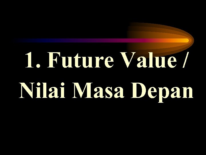 1. Future Value / Nilai Masa Depan 
