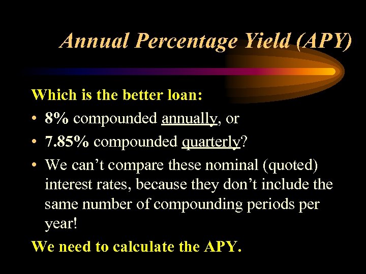 Annual Percentage Yield (APY) Which is the better loan: • 8% compounded annually, or