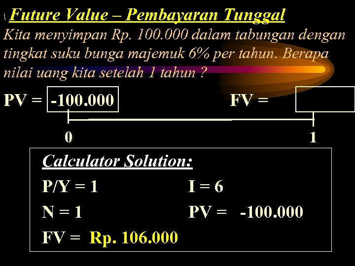  Future Value – Pembayaran Tunggal Kita menyimpan Rp. 100. 000 dalam tabungan dengan