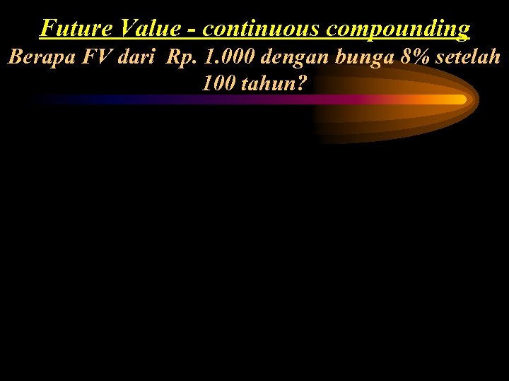 Future Value - continuous compounding Berapa FV dari Rp. 1. 000 dengan bunga 8%