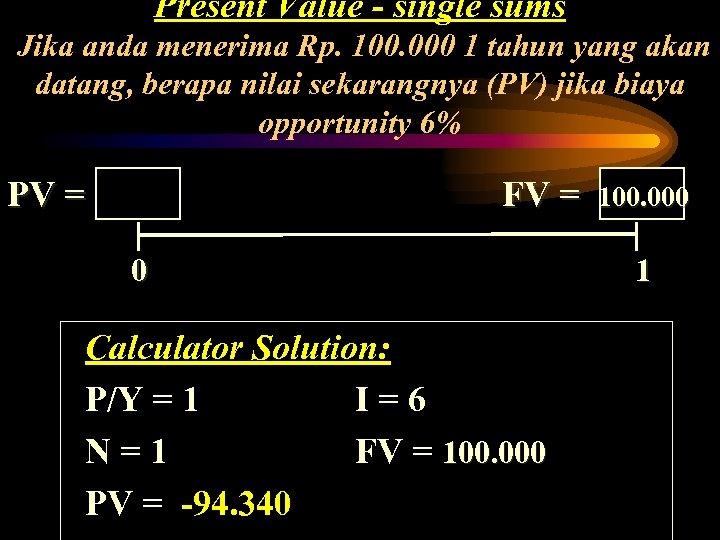 Present Value - single sums Jika anda menerima Rp. 100. 000 1 tahun yang