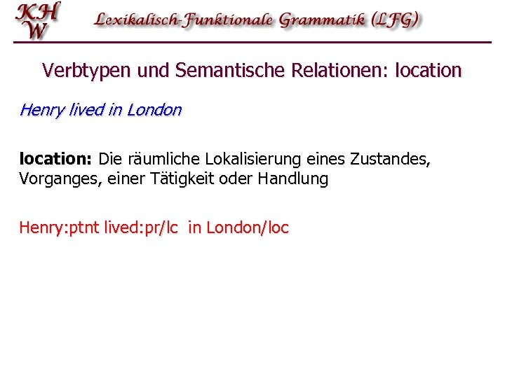 Verbtypen und Semantische Relationen: location Henry lived in London location: Die räumliche Lokalisierung eines