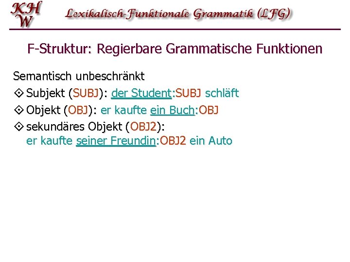 F-Struktur: Regierbare Grammatische Funktionen Semantisch unbeschränkt ° Subjekt (SUBJ): der Student: SUBJ schläft °