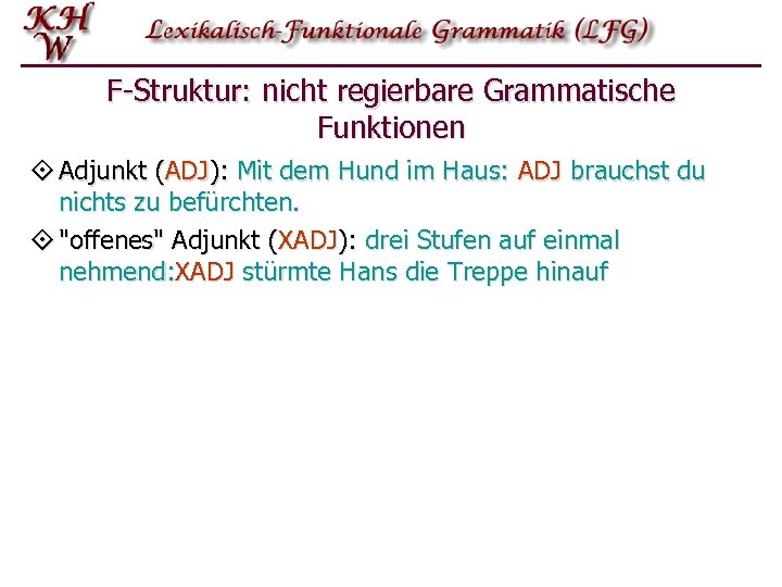 F-Struktur: nicht regierbare Grammatische Funktionen ° Adjunkt (ADJ): Mit dem Hund im Haus: ADJ