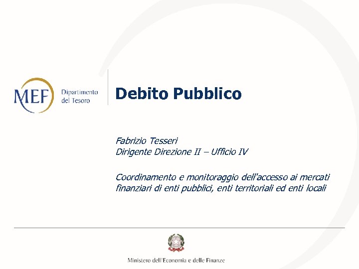 Debito Pubblico Fabrizio Tesseri Dirigente Direzione II – Ufficio IV Coordinamento e monitoraggio dell'accesso