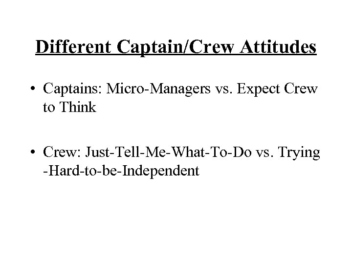 Different Captain/Crew Attitudes • Captains: Micro-Managers vs. Expect Crew to Think • Crew: Just-Tell-Me-What-To-Do
