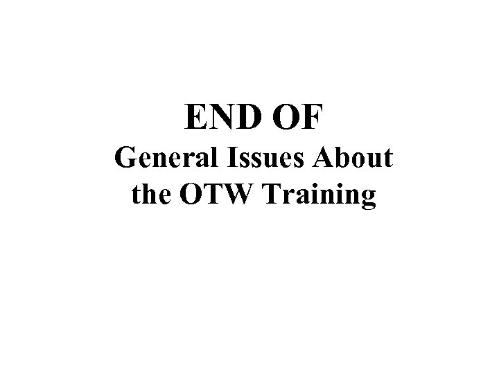 END OF General Issues About the OTW Training 