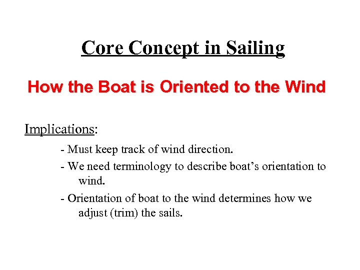 Core Concept in Sailing How the Boat is Oriented to the Wind Implications: -
