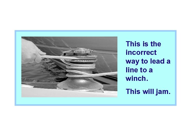 This is the incorrect way to lead a line to a winch. This will