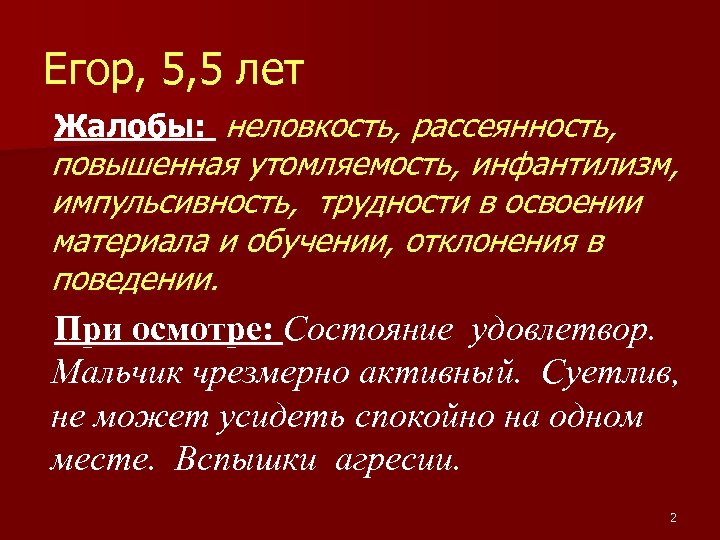 Егор, 5, 5 лет Жалобы: неловкость, рассеянность, повышенная утомляемость, инфантилизм, импульсивность, трудности в освоении