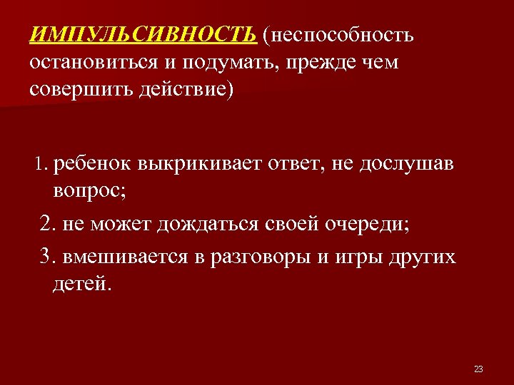 ИМПУЛЬСИВНОСТЬ (неспособность остановиться и подумать, прежде чем совершить действие) 1. ребенок выкрикивает ответ, не