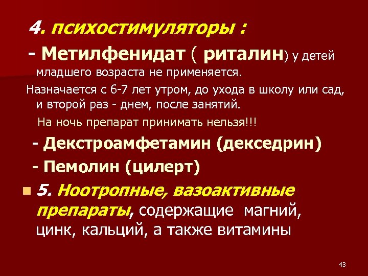 4. психостимуляторы : - Метилфенидат ( риталин) у детей младшего возраста не применяется. Назначается