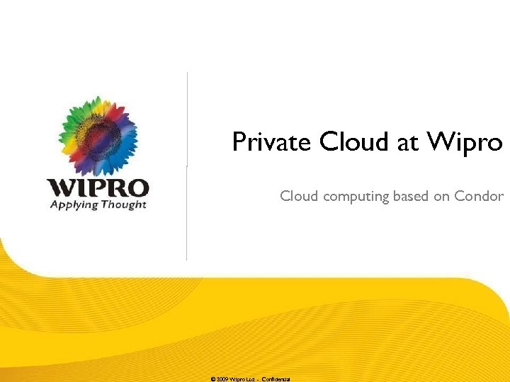 Private Cloud at Wipro Cloud computing based on Condor © 2009 Wipro Ltd -