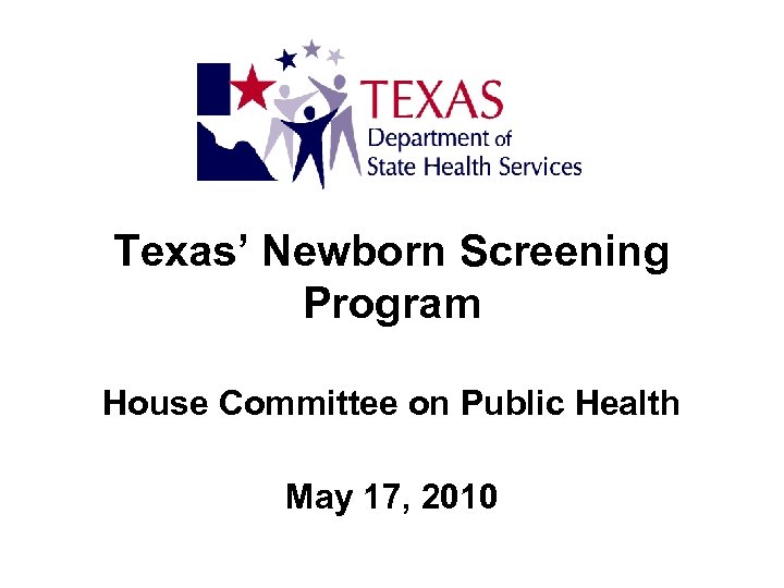 Texas’ Newborn Screening Program House Committee on Public Health May 17, 2010 