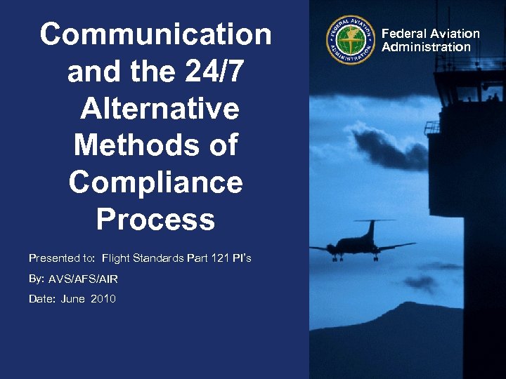 Communication and the 24/7 Alternative Methods of Compliance Process Presented to: Flight Standards Part