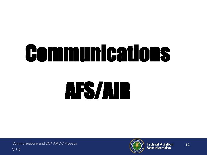 Communications AFS/AIR Communications and 24/7 AMOC Process V 7. 0 Federal Aviation Administration 12