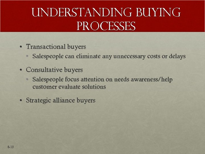 Understanding Buying Processes • Transactional buyers • Salespeople can eliminate any unnecessary costs or