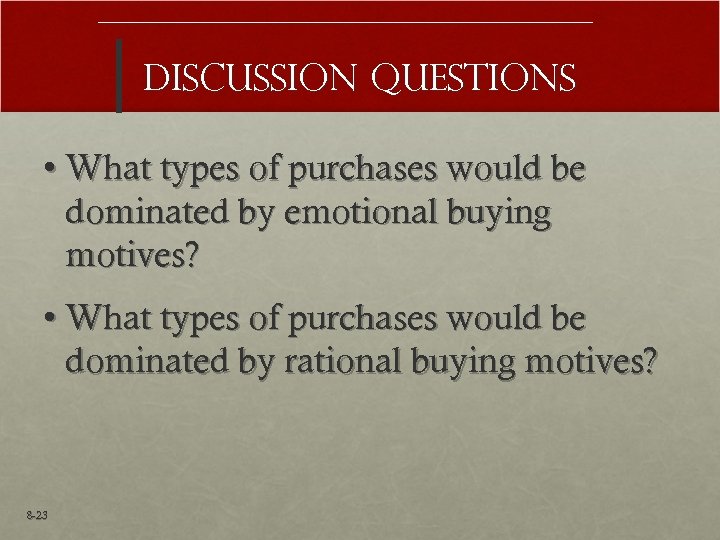 Discussion Questions • What types of purchases would be dominated by emotional buying motives?