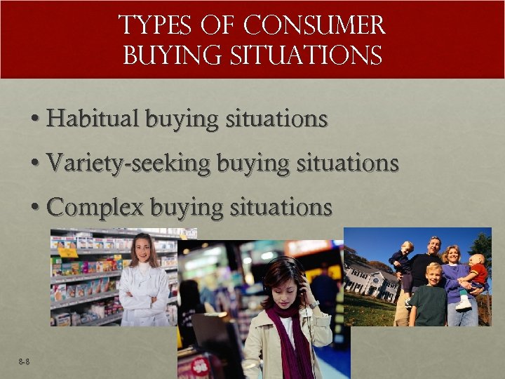 Types of Consumer Buying Situations • Habitual buying situations • Variety-seeking buying situations •