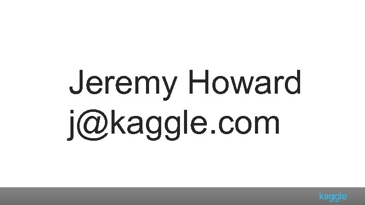 Jeremy Howard j@kaggle. com 