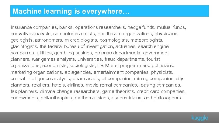 Machine learning is everywhere… Insurance companies, banks, operations researchers, hedge funds, mutual funds, derivative
