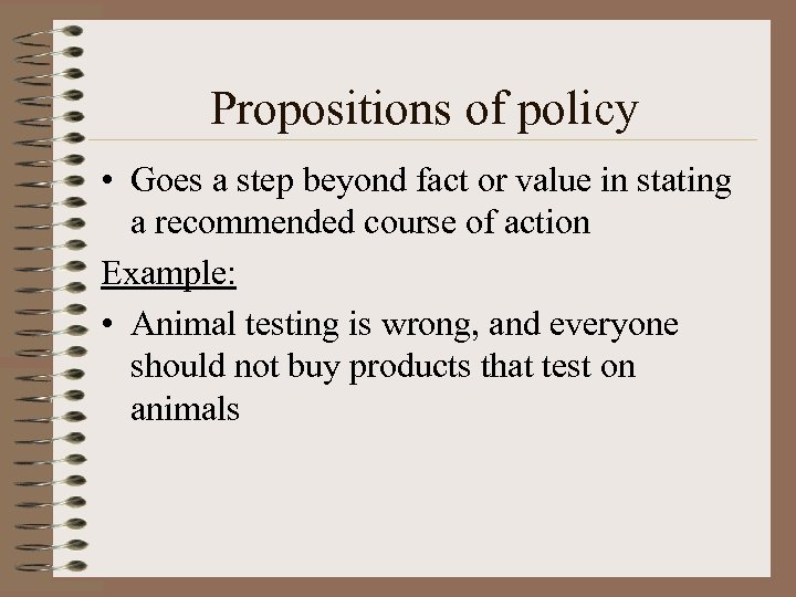 Propositions of policy • Goes a step beyond fact or value in stating a