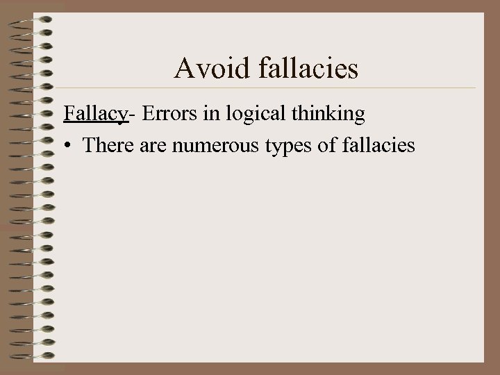 Avoid fallacies Fallacy- Errors in logical thinking • There are numerous types of fallacies