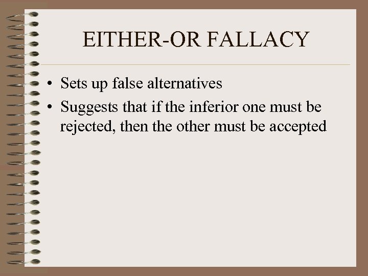 EITHER-OR FALLACY • Sets up false alternatives • Suggests that if the inferior one
