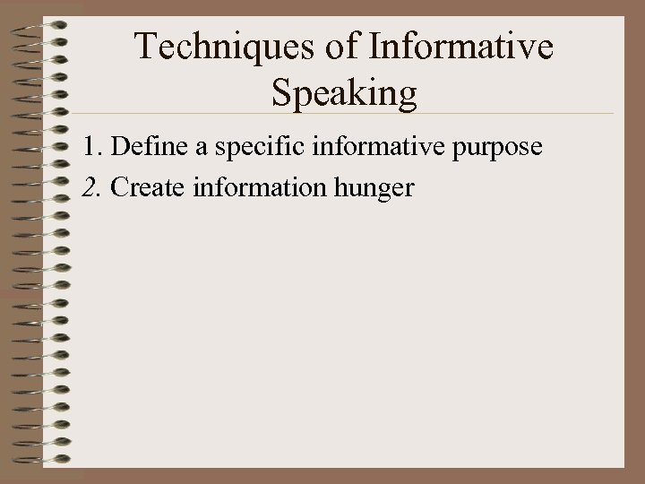 Techniques of Informative Speaking 1. Define a specific informative purpose 2. Create information hunger