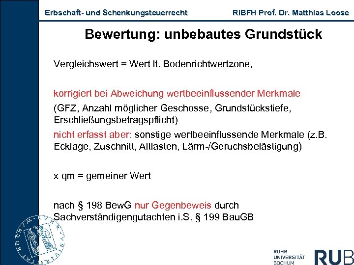 Erbschaft- und Schenkungsteuerrecht Ri. BFH Prof. Dr. Matthias Loose Bewertung: unbebautes Grundstück Vergleichswert =