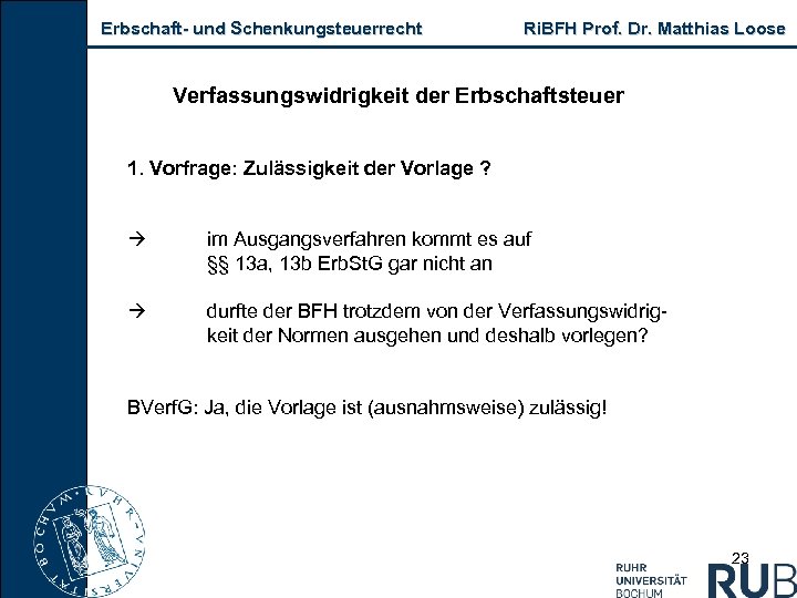 Erbschaft- und Schenkungsteuerrecht Ri. BFH Prof. Dr. Matthias Loose Verfassungswidrigkeit der Erbschaftsteuer 1. Vorfrage: