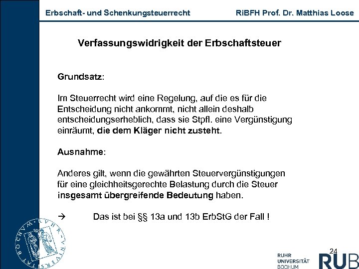 Erbschaft- und Schenkungsteuerrecht Ri. BFH Prof. Dr. Matthias Loose Verfassungswidrigkeit der Erbschaftsteuer Grundsatz: Im