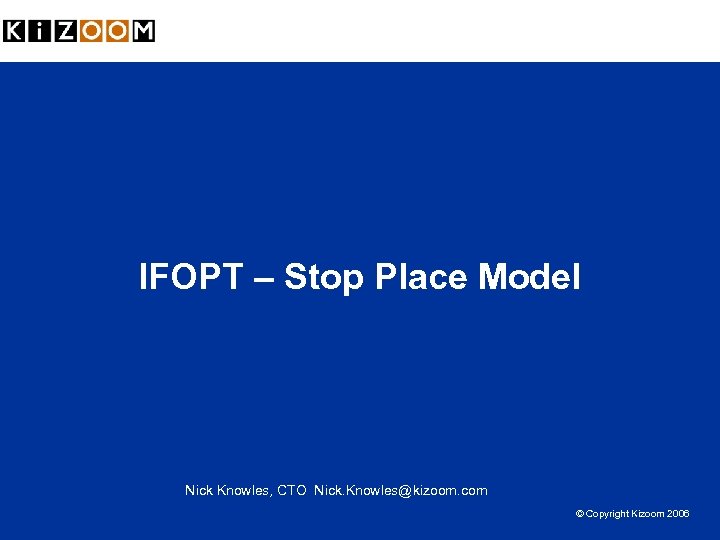 IFOPT – Stop Place Model Nick Knowles, CTO Nick. Knowles@kizoom. com © Copyright Kizoom